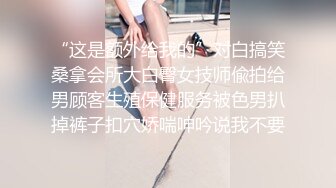 05女高反差萝莉  无套后入嫩白屁股， 轻轻一操就哼哼唧唧的，一使劲儿感觉就操破了一样