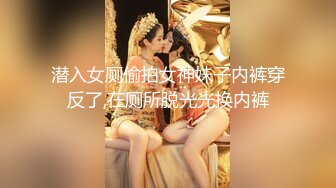 潜入女厕偷拍女神妹子内裤穿反了,在厕所脱光光换内裤