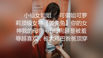 ❤️小仙女姐姐❤️可御姐可萝莉顶级女神〖姜兔兔〗你的女神我的母狗~小母狗越是被羞辱越喜欢，被大鸡巴爸爸顶穿