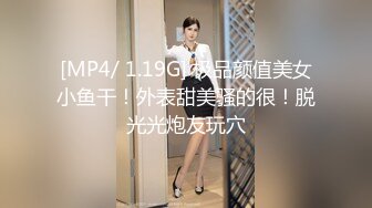 [MP4/ 1.19G] 极品颜值美女小鱼干！外表甜美骚的很！脱光光炮友玩穴