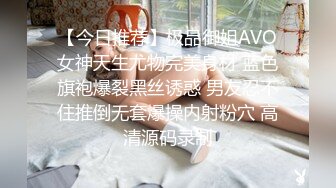 【今日推荐】极品御姐AVO女神天生尤物完美身材 蓝色旗袍爆裂黑丝诱惑 男友忍不住推倒无套爆操内射粉穴 高清源码录制