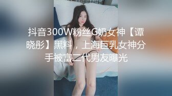 抖音300W粉丝G奶女神【谭晓彤】黑料，上海巨乳女神分手被富二代男友曝光