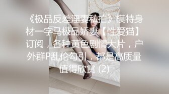 《极品反差淫妻私拍》模特身材一字马极品娇妻【性爱猫】订阅，各种黄色剧情大片，户外群P乱伦勾引，都是高质量值得欣赏 (2)