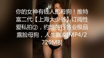 你的女神有钱人的母狗！推特富二代【上海大少爷】订阅性爱私拍②，约炮各行各业极品露脸母狗，人生赢家[MP4/2720MB]