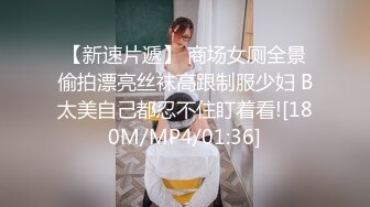 【新速片遞】 商场女厕全景偷拍漂亮丝袜高跟制服少妇 B太美自己都忍不住盯着看![180M/MP4/01:36]