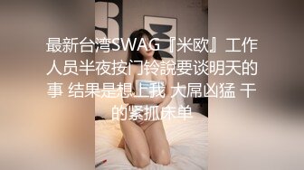 最新台湾SWAG『米欧』工作人员半夜按门铃說要谈明天的事 结果是想上我 大屌凶猛 干的紧抓床单