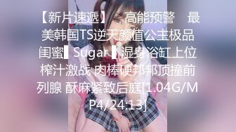 【新片速遞】 ✿高能预警✿ 最美韩国TS逆天颜值公主极品闺蜜▌Sugar ▌湿身浴缸上位榨汁激战 肉棒硬邦邦顶撞前列腺 酥麻紧致后庭[1.04G/MP4/24:13]