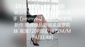 【新片速遞】 【最强约炮❤️极品性爱】ஐ百人斩ஐ萝莉杀手『jimmybi』最新约啪萝莉新作 啪操极品眼镜紧逼萝莉妹 高清720P原版 [672M/MP4/31:48]