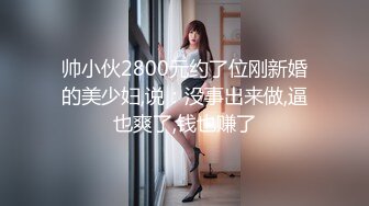 帅小伙2800元约了位刚新婚的美少妇,说：没事出来做,逼也爽了,钱也赚了