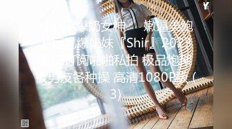 【八字爆奶女神❤️嫩逼美鲍】巨乳爆奶妹『Shir』2023最新订阅啪啪私拍 极品炮架被男友各种操 高清1080P版 (3)