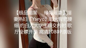 【极品媚黑❤️绿帽淫妻】淫妻熟妇『Yseyo』奶大臀肥腰细 约白人大学生群交内射 歌厅全裸开操 高清1080P原版