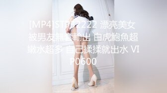 [MP4]STP32222 漂亮美女 被男友無套輸出 白虎鮑魚超嫩水超多 自己揉揉就出水 VIP0600