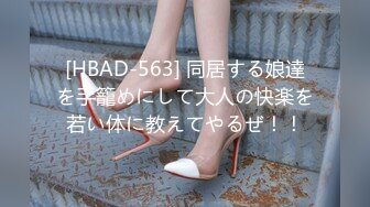 [HBAD-563] 同居する娘達を手籠めにして大人の快楽を若い体に教えてやるぜ！！