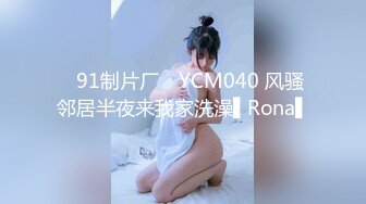 ✿91制片厂✿ YCM040 风骚邻居半夜来我家洗澡▌Rona▌