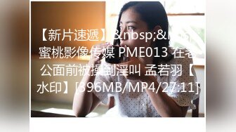 【新片速遞】&nbsp;&nbsp;蜜桃影像传媒 PME013 在老公面前被操到淫叫 孟若羽【水印】[396MB/MP4/27:11]