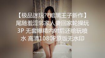 【极品迷玩??暗黑王子新作】尾随羞涩邻家人妻回家轮操玩3P 无套爆精内射后还给玩喷水 高清1080P原版无水印