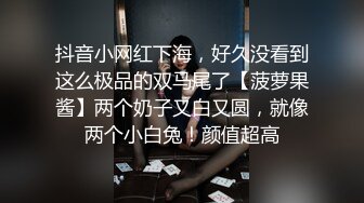 抖音小网红下海，好久没看到这么极品的双马尾了【菠萝果酱】两个奶子又白又圆，就像两个小白兔！颜值超高