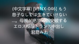 (中文字幕) [VENX-046] もう息子なしでは生きていけない…。母親が絶頂50回突破するエロス極限トランス中出し 君島みお