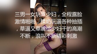 三男一女玩弄少妇，全程露脸激情啪啪，揉奶玩逼各种抽插，草逼又草嘴给少妇干的高潮不断，浪叫不断精彩刺激