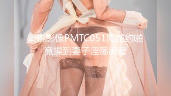 蜜桃影像PMTC051同城约啪竟操到妻子淫荡闺蜜