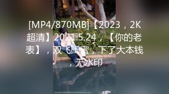 [MP4/870MB]【2023，2K超清】2021.5.24，【你的老表】，双飞闺蜜，下了大本钱，无水印