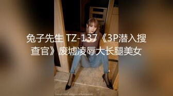 兔子先生 TZ-137《3P潜入搜查官》废墟凌辱大长腿美女