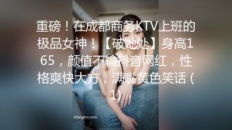 重磅！在成都商务KTV上班的极品女神！【破她处】身高165，颜值不输抖音网红，性格爽快大方，满嘴黄色笑话 (1)