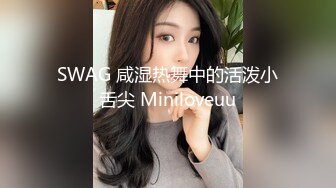 SWAG 咸湿热舞中的活泼小舌尖 Miniloveuu