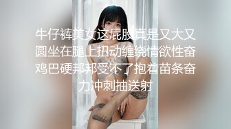 牛仔裤美女这屁股真是又大又圆坐在腿上扭动缠绕情欲性奋鸡巴硬邦邦受不了抱着苗条奋力冲刺抽送射