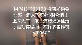 [MP4]STP33190 性感尤物兔女郎！新人下海4小时激情！上来先干一炮，滴蜡骚逼抽烟，振动棒猛捅，花样多各种玩 VIP0600