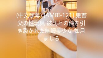 (中文字幕) [AMBI-121] 鬼畜父の性玩具 彼氏との仲を引き裂かれた制服美少女 如月ましろ