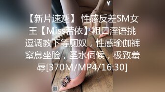 【新片速遞】 性感反差SM女王【Miss若依】粗口淫语挑逗调教下等厕奴，性感瑜伽裤窒息坐脸，圣水伺候，极致羞辱[370M/MP4/16:30]