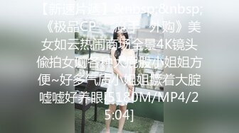 【新速片遞】&nbsp;&nbsp; 《极品CP☀️魔手☛外购》美女如云热闹商场全景4K镜头偸拍女厕各种大屁股小姐姐方便~好多气质小姐姐撅着大腚嘘嘘好养眼[5180M/MP4/25:04]