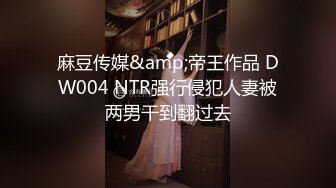 麻豆传媒&amp;帝王作品 DW004 NTR强行侵犯人妻被两男干到翻过去