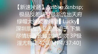 【新速片遞】&nbsp;&nbsp;✿极品反差婊✿ 最新流出天府绿帽大神反差淫妻▌Lucky▌深圳朋友未知是我妻子 下集 尽情玩弄长腿女神潮吹 3P极淫尤物[2.42G/MP4/37:40]