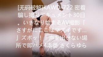 [无码破解]KAWD-722 密着騙し撮りドキュメント30日。いきなり始まるAV撮影「さすがにここはマズイです…」ズボッ！！声を出せない場所で即ハメ4本番 さくらゆら