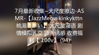 7月最新收集~大尺度擦边-ASMR-【JazzMeow kinkykttn 桃湯うがい】 大尺度淫语 剧情模拟乳交 舔舌诱惑 收费福利【 100v】 (94)