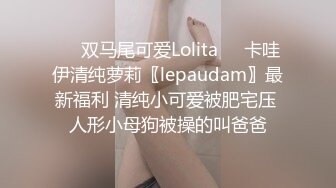 ❤️双马尾可爱Lolita❤️卡哇伊清纯萝莉〖lepaudam〗最新福利 清纯小可爱被肥宅压 人形小母狗被操的叫爸爸