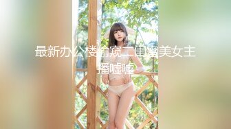 最新办公楼偷窥二闺蜜美女主播嘘嘘