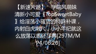 【新速片遞】 ✨学院风萌妹✨清新小可爱〖TopSweetBaby〗给淫荡小骚货的特殊补课，内射白虎嫩穴，小小年纪就这么放荡以后还了得[297M/MP4/06:20]