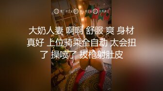 大奶人妻 啊啊 舒服 爽 身材真好 上位骑乘全自动 太会扭了 操喷了 拔枪射肚皮