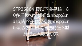 STP26864 腰以下多是腿！80多斤模特小姐姐&nbsp;&nbsp;肉丝美腿足交&nbsp;&nbsp;沙发上扭动细腰骑坐 S型身材后入爆操小穴