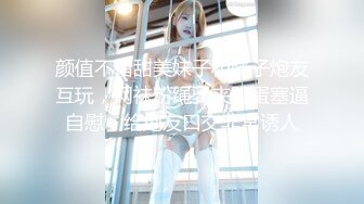 STP23851 顶级外围女神&nbsp;&nbsp;颜值满分吸奶扣穴&nbsp;&nbsp;骑脸舔逼爽翻天&nbsp;&nbsp;超近视角揉搓小穴&nbsp;&nbsp;尽情全力输出爆插