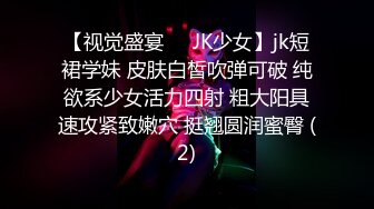 【视觉盛宴❤️JK少女】jk短裙学妹 皮肤白皙吹弹可破 纯欲系少女活力四射 粗大阳具速攻紧致嫩穴 挺翘圆润蜜臀 (2)