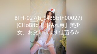 BTH-027(h_1435bth00027)[CHoBitcH]「枯れ専」美少女、お貸しします佳苗るか