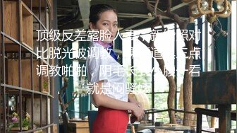 外网大神约啪 看着还很稚嫩的19岁乖乖女，超高颜值 还很害羞！太敏感了，挑逗会 全湿，下面嫩穴太紧