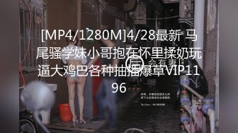 [MP4/1280M]4/28最新 马尾骚学妹小哥抱在怀里揉奶玩逼大鸡巴各种抽插爆草VIP1196