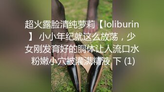 超火露脸清纯萝莉【loliburin】 小小年纪就这么放荡，少女刚发育好的胴体让人流口水 粉嫩小穴被灌满精液 下 (1)