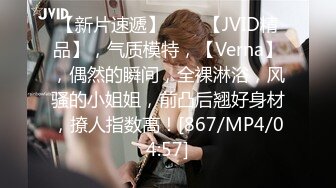 【新片速遞】♈♈♈【JVID精品】，气质模特，【Verna】，偶然的瞬间，全裸淋浴，风骚的小姐姐，前凸后翘好身材，撩人指数高！[867/MP4/04:57]