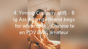 4. Yiming Curiosity 依鸣 - Big Ass Asian girlfriend begs for white cock - Chinese teen POV BWC amateur